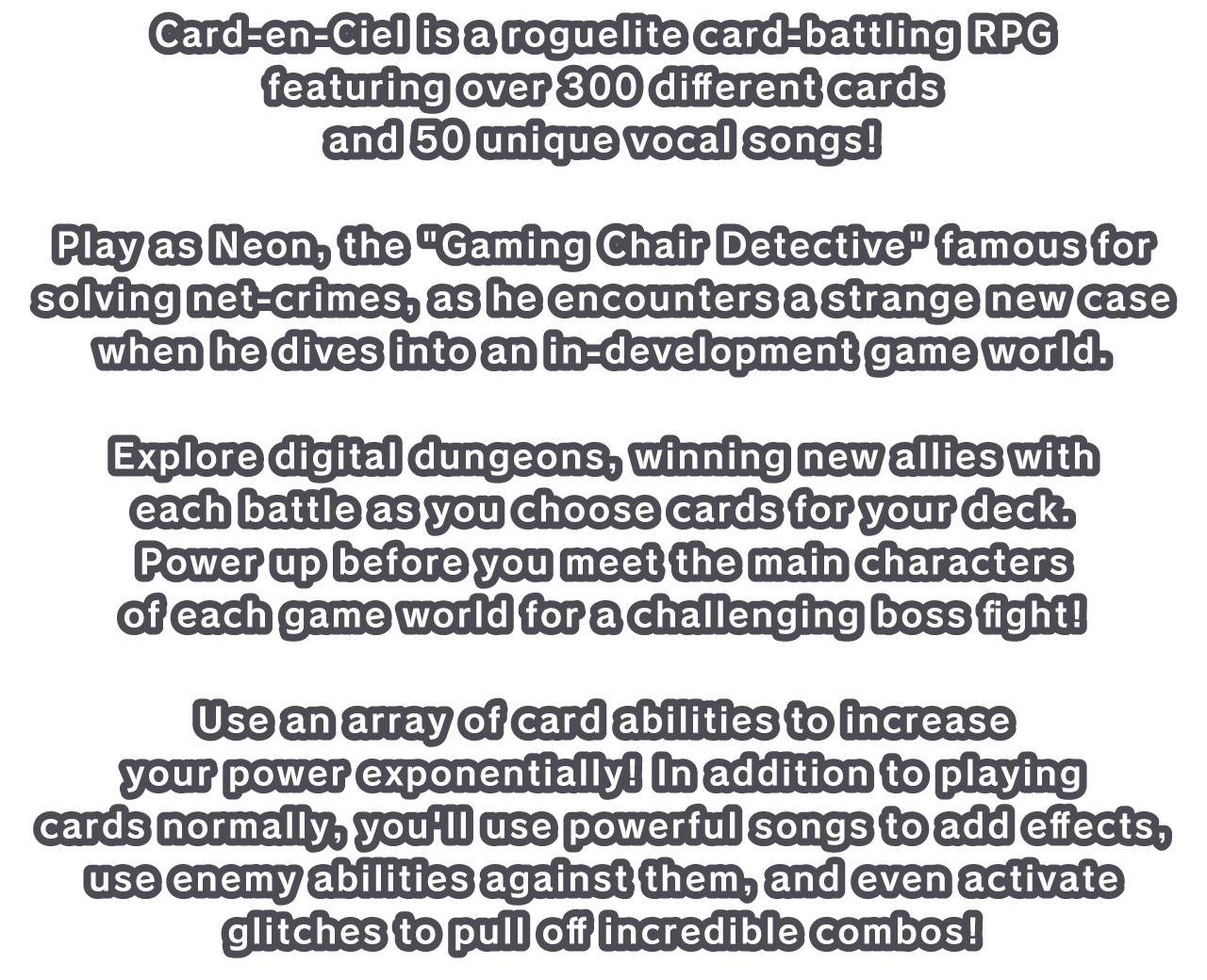 Card-en-Ciel is a roguelite card-battling RPG featuring over 300 different cards and 50 unique vocal songs!