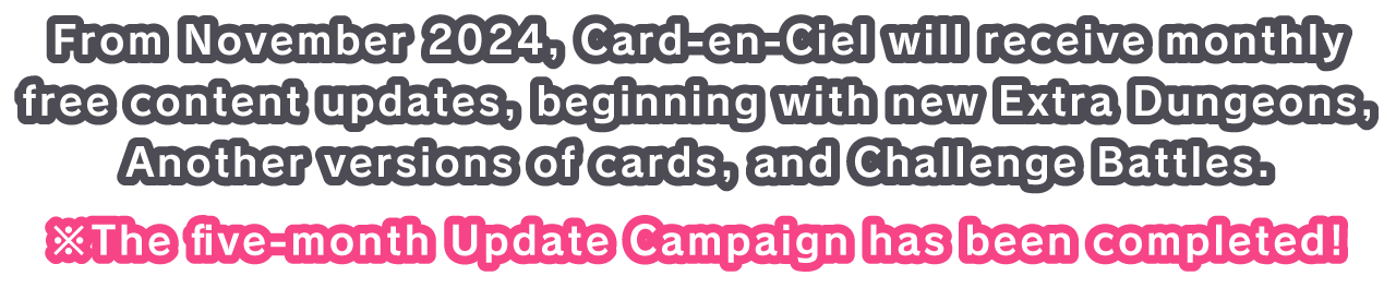 From November 2024, Card-en-Ciel will receive monthly free content updates, beginning with new Extra Dungeons, Another versions of cards, and Challenge Battles.