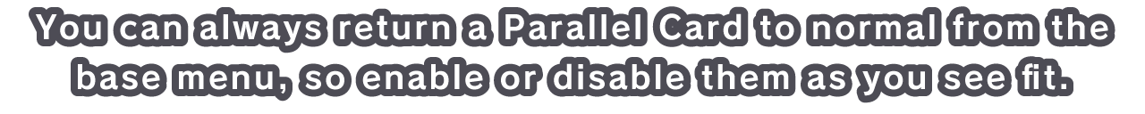 You can always return a Parallel Card to normal from the base menu, so enable or disable them as you see fit.