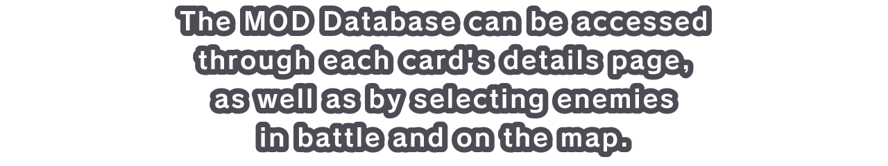 The MOD Database can be accessed through each card's details page, as well as by selecting enemies in battle and on the map.