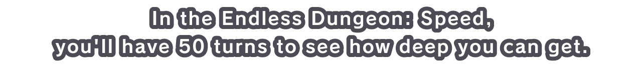 In the Endless Dungeon: Speed, you'll have 50 turns to see how deep you can get.