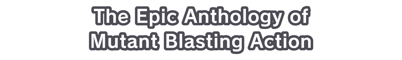 The Epic Anthology of Mutant Blasting Action