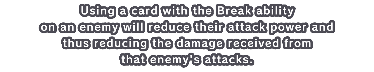 Using a card with the Break ability on an enemy will reduce their attack power and thus reducing the damage received from that enemy's attacks.