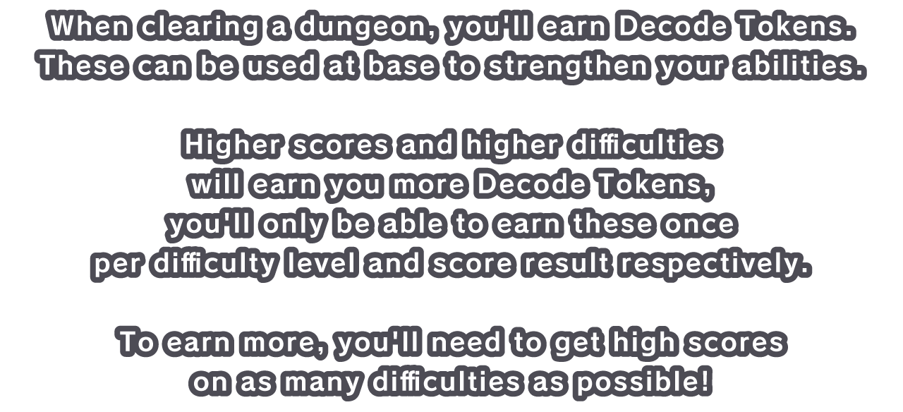 When clearing a dungeon, you'll earn Decode Tokens. These can be used at base to strengthen your abilities.