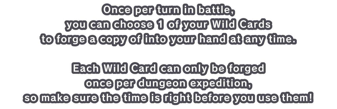 Once per turn in battle, you can choose 1 of your Wild Cards to forge a copy of into your hand at any time.
