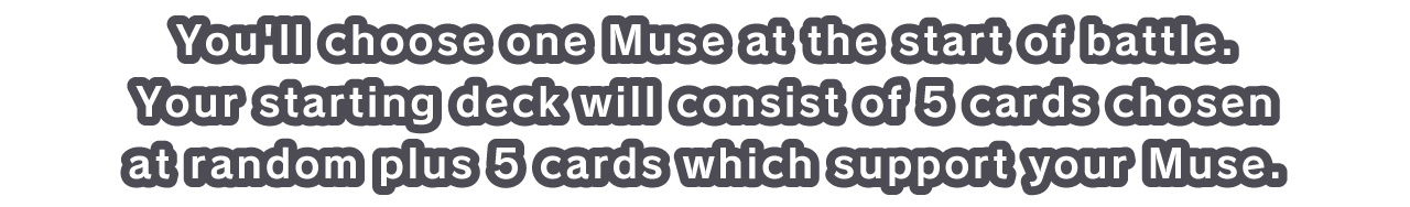 You'll choose one Muse at the start of battle.