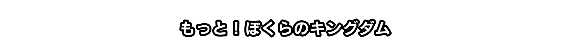 もっと！ぼくらのキングダム