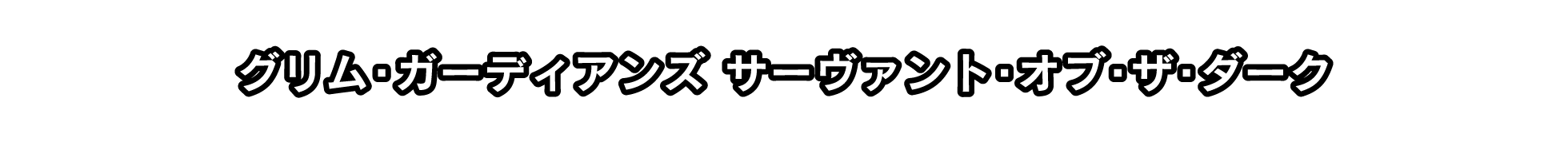 グリム・ガーディアンズ サーヴァント・オブ・ザ・ダーク