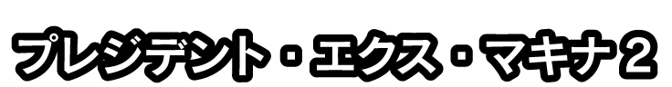 プレジデント・エクス・マキナ2