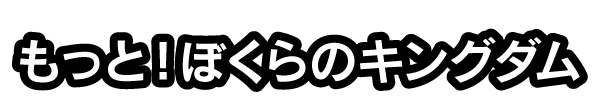 もっと！ぼくらのキングダム