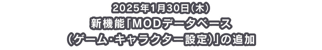 2025年1月30日（木） ・新機能「MODデータベース（ゲーム・キャラクター設定）」の追加