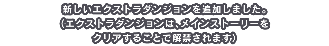 新しいエクストラダンジョンを追加しました。（エクストラダンジョンは、メインストーリーをクリアすることで解禁されます）