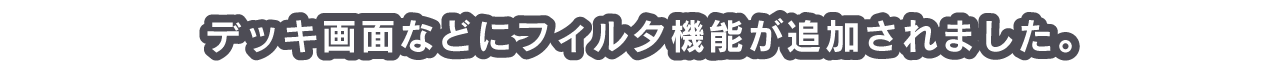 デッキ画面などにフィルタ機能が追加されました。