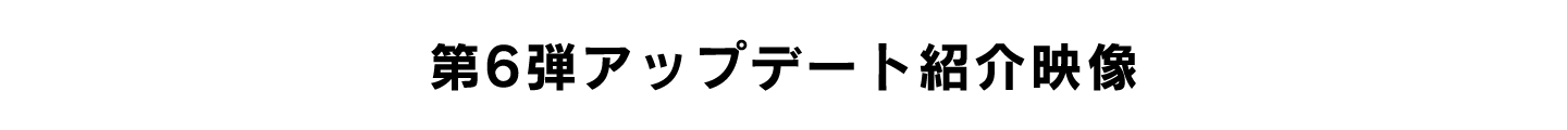 第６弾アップデート紹介映像