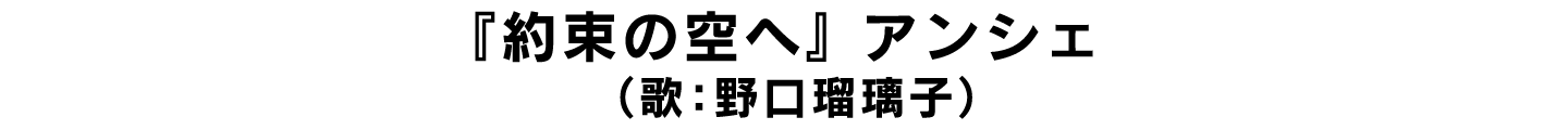 『約束の空へ』 アンシェ （歌：野口瑠璃子）