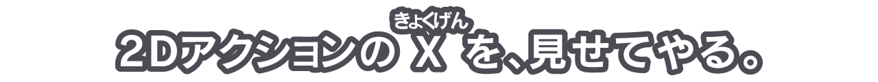 2DアクションのX（きょくげん）を、見せてやる。