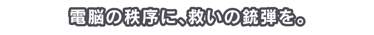 電脳の秩序に、救いの銃弾を。