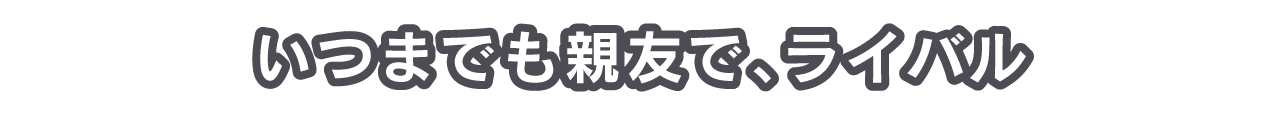 いつまでも親友で、ライバル