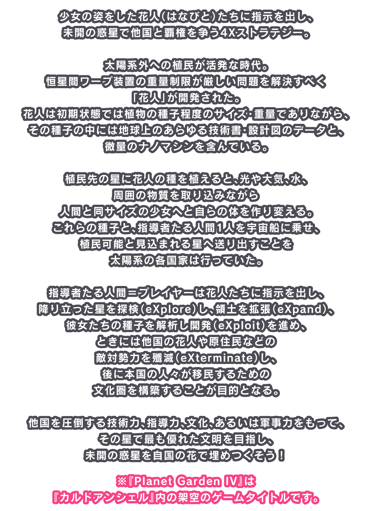 少女の姿をした花人（はなびと）たちに指示を出し、未開の惑星で他国と覇権を争う4Xストラテジー。