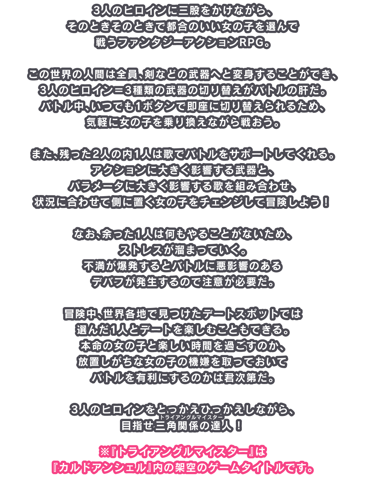 3人のヒロインに三股をかけながら、そのときそのときで都合のいい女の子を選んで戦うファンタジーアクションRPG。