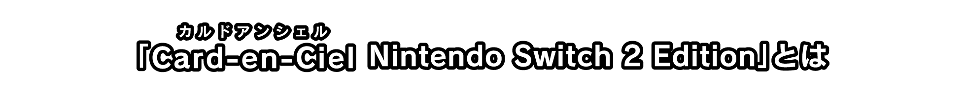 「Card-en-Ciel（ルビ：カルドアンシェル） Nintendo Switch 2 Edition」とは