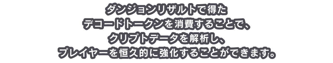 ダンジョンリザルトで得たデコードトークンを消費することで、クリプトデータを解析し、プレイヤーを恒久的に強化することができます。