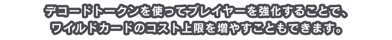 デコードトークンを使ってプレイヤーを強化することで、ワイルドカードのコスト上限を増やすこともできます。