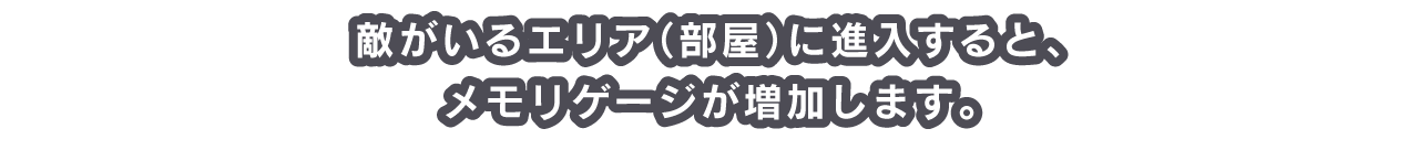 敵がいるエリア（部屋）に進入すると、メモリゲージが増加します。