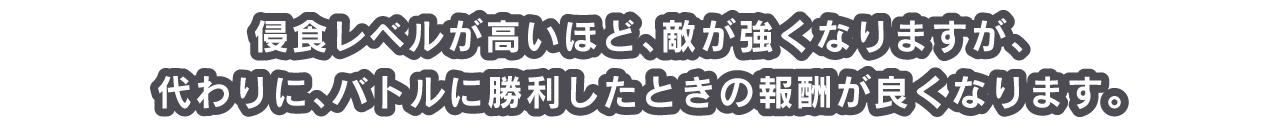 侵食レベルが高いほど、敵が強くなりますが、代わりに、バトルに勝利したときの報酬が良くなります。