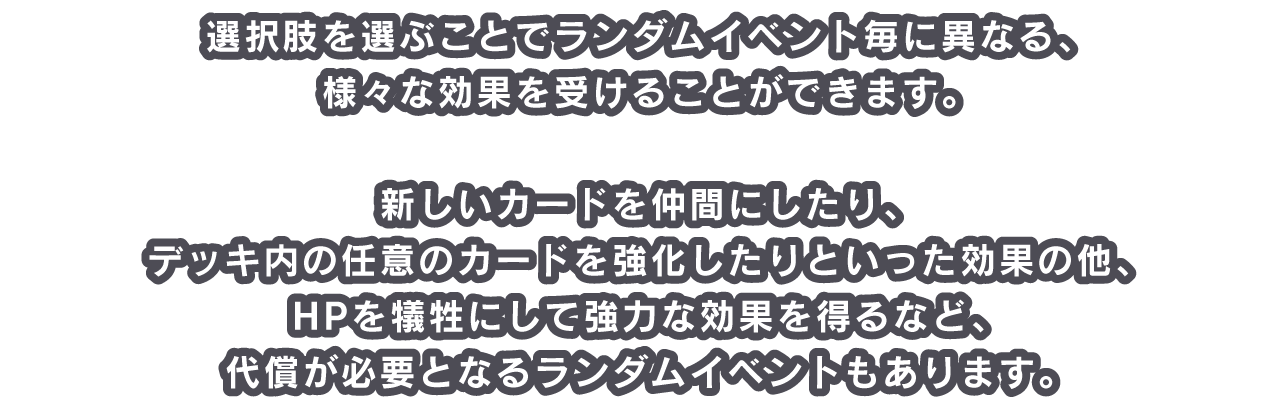 選択肢を選ぶことでランダムイベント毎に異なる、様々な効果を受けることができます。