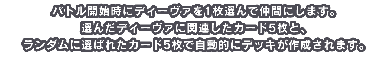 バトル開始時にディーヴァを1枚選んで仲間にします。