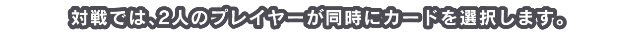 対戦では、2人のプレイヤーが同時にカードを選択します。