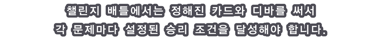 챌린지 배틀에서는 정해진 카드와 디바를 써서 각 문제마다 설정된 승리 조건을 달성해야 합니다.