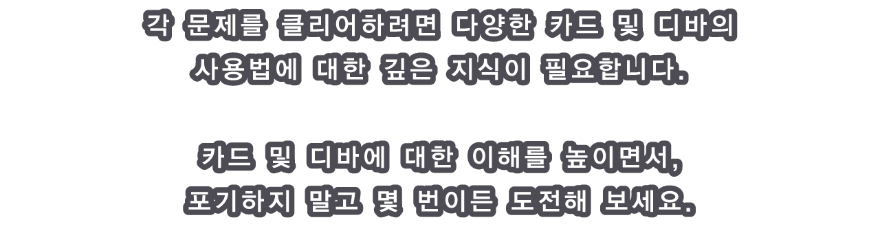 각 문제를 클리어하려면 다양한 카드 및 디바의 사용법에 대한 깊은 지식이 필요합니다.