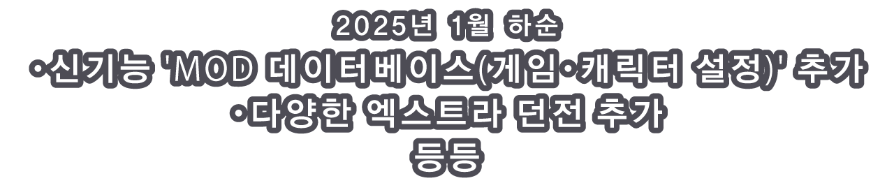 2025년 1월 하순 ・신기능 'MOD 데이터베이스(게임・캐릭터 설정)' 추가 ・다양한 엑스트라 던전 추가 등등