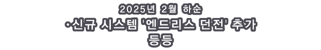 2025년 2월 하순 ・신규 시스템 '엔드리스 던전' 추가 등등