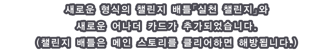 새로운 형식의 챌린지 배틀「실천 챌린지」와 새로운 어나더 카드가 추가되었습니다.