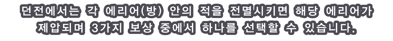 던전에서는 각 에리어(방) 안의 적을 전멸시키면 해당 에리어가 제압되며 3가지 보상 중에서 하나를 선택할 수 있습니다.