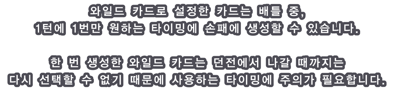 와일드 카드로 설정한 카드는 배틀 중, 1턴에 1번만 원하는 타이밍에 손패에 생성할 수 있습니다.