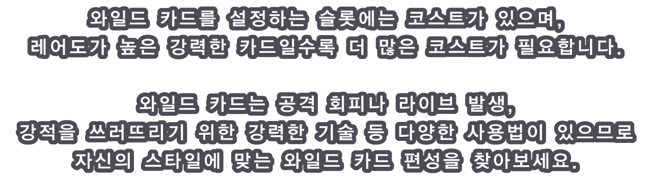 와일드 카드를 설정하는 슬롯에는 코스트가 있으며, 레어도가 높은 강력한 카드일수록 더 많은 코스트가 필요합니다.