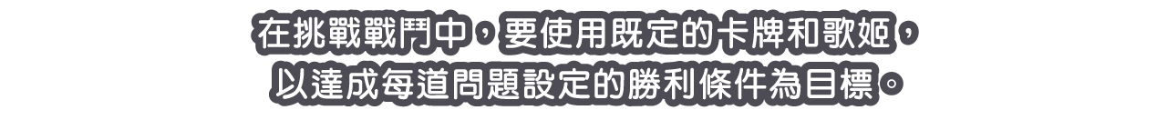 在挑戰戰鬥中，要使用既定的卡牌和歌姬，以達成每道問題設定的勝利條件為目標。