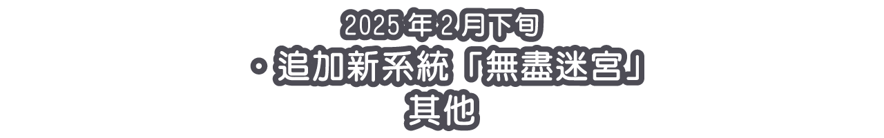 2025年2月下旬 ‧追加新系統「無盡迷宮」 其他