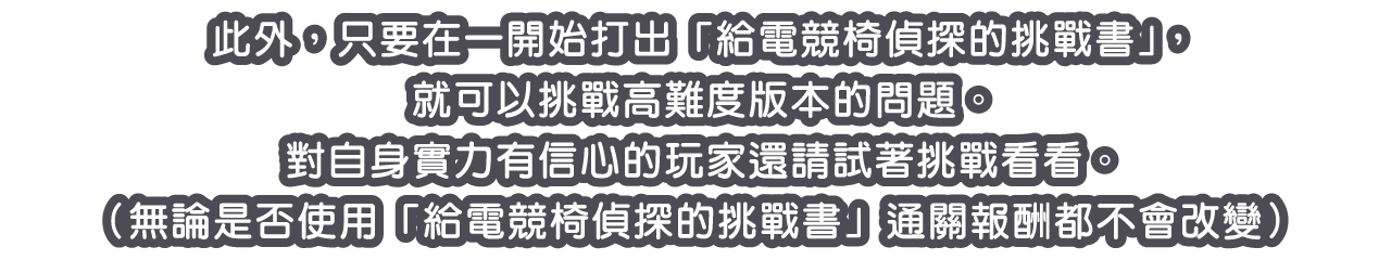 此外，只要在一開始打出「給電競椅偵探的挑戰書」，就可以挑戰高難度版本的問題。