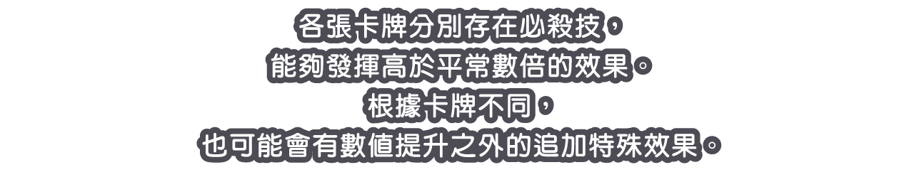 各張卡牌分別存在必殺技，能夠發揮高於平常數倍的效果。