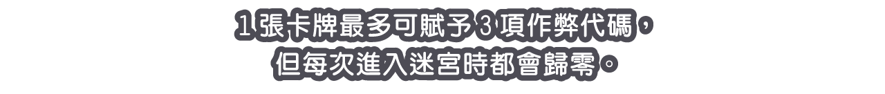 1張卡牌最多可賦予3項作弊代碼，但每次進入迷宮時都會歸零。