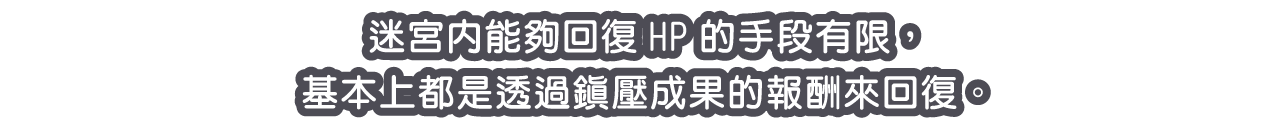 迷宮內能夠回復HP的手段有限，基本上都是透過鎮壓成果的報酬來回復。