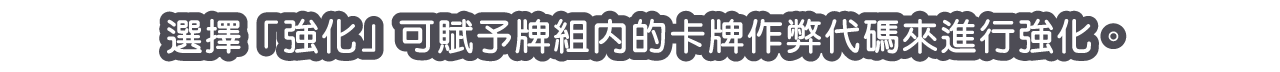 選擇「強化」可賦予牌組內的卡牌作弊代碼來進行強化。