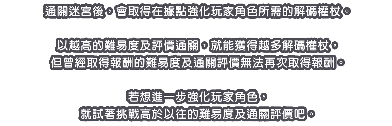 通關迷宮後，會取得在據點強化玩家角色所需的解碼權杖。