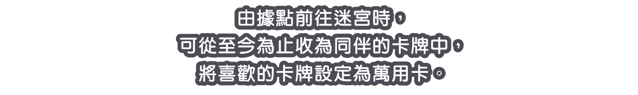 由據點前往迷宮時，可從至今為止收為同伴的卡牌中，將喜歡的卡牌設定為萬用卡。