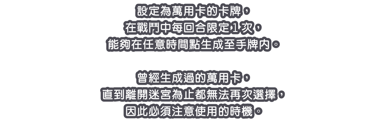 設定為萬用卡的卡牌，在戰鬥中每回合限定1次，能夠在任意時間點生成至手牌內。